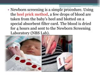• Newborn screening is a simple procedure. Using
                              rosario anne r bernabe




  the heel prick method, a few drops of blood are
  taken from the baby's heel and blotted on a
  special absorbent filter card. The blood is dried
  for 4 hours and sent to the Newborn Screening
  Laboratory (NBS Lab).
 