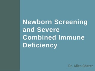 Newborn Screening
and Severe
Combined Immune
Deficiency
Dr. Allen Cherer
 