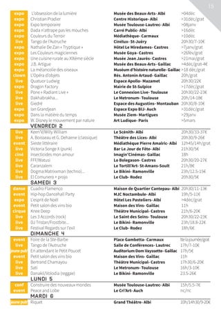 15
	 expo	 L’obsession de la lumière	 Musée des Beaux-Arts- Albi	 04déc
	expo	 Christian Pradier	 Centre Historique- Albi	 31déc/grat
	expo	 Expo temporaire	 Musée Toulouse-Lautrec- Albi	 08janv
	expo	 Dada n’attrape pas les mouches	 Carré Public- Albi	 16déc
	expo	 Couleurs du Terroir	 Médiathèque- Carmaux	 10déc
	live	 Tango de l’Autruche	 Cinélux- St-Juéry	 20h30/7-10€
	expo	 Nathalie De Zan « Tryptique »	 Hôtel Le Miredames- Castres	 7janv/grat
	expo	 Les Couleurs magiciennes	 Musée Goya- Castres	 26fév/grat
	expo	 Une cuisine rurale au XIXème siècle	 Musée Jean Jaurès- Castres	 21mai/grat
	expo	 J.B. Artigue	 Musée des Beaux-Arts- Gaillac	 4déc/grat-4€
	expo	 La mélancolie des oiseaux	 Muséum d’histoire naturelle- Gaillac	18 déc/grat
	clown	 L’Opéra d’objets	 Rés. Antonin Artaud- Gaillac	 20h/grat
	live	 Quatuor Ludwig	 Espace Apollo- Mazamet	 20h30/22€
	expo	 Dragon Factory	 Mairie de St-Sulpice	 17déc/grat
	live	 Pone « Radiant Live »	 Le Connexion Live- Toulouse	 20h30/22-23€
	live	 Dakhabrakha...	 Le Metronum- Toulouse	 20h/14-18€
	live	 Giedré	 Espace des Augustins- Montauban	 20h30/8-10€
	expo	 Ian Grandjean	 Espace Expo BIJ- Auch	 31déc/grat
	expo	 Dans la matière du temps	 Musée Ziem- Martigues	 29janv
	expo	 W. Disney le mouvement par nature	 Art Ludique- Paris	 5mars
	 Vendredi 2			
	live	 Keen’V/Willy William	 Le Scénith- Albi	 20h30/33-37€
	live	 A. Boisseau et G. Dehaene (classique)	 Théâtre des Lices- Albi	 20h30/9-26€
	event	 Sieste littéraire	 Médiathèque Pierre Amalric- Albi	 12h45/14h/grat
	live	 Victoria Songe X (punk)	 Bar Le Jour de Fête- Albi	 21h30/5€
	ciné	 Insecticides mon amour	 Imagin’Cinémas- Gaillac	 18h
	live	 FFF/Watusi	 Lo Bolegason- Castres	 20h30/20-27€
	live	 Caranzalem	 Le Tortill’Art- St-Amans-Soult	 21h/8€
	live	 Dogma:Matrixxman (techno)...	 Le Bikini- Ramonville	 23h/12.5-15€
	live	 El Comunero + projo	 Le Club- Rodez	 20h30/5€
	 Samedi 3			
	danse	 Cuadro Flamenco	 Maison de Quartier Cantepau- Albi	 20h30/11-13€
	event	 Hip-hop Dancehall Party	 MJC Noctambule- Albi	 19h/5-11€
	expo	 L’esprit de Noël	 Hôtel Les Pasteliers- Albi	 4déc/grat
	event	 Petit salon des vins bio	 Maison des Vins- Gaillac	 11h
	 cirque	 Knee Deep	 Théâtre Municipal- Castres	 21h/6-20€
	live	 Les 3 Accords (rock)	 Le Saint des Seins- Toulouse	 20h30/22-23€
	live	 DJ Tristan/Frostbite...	 Le Bikini- Ramonville	 23h/18.8-22€
	live	 Festival Regards sur l’exil	 Le Club- Rodez	 18h/6€
	 Dimanche 4			
	event	 Foire de la Ste-Barbe	 Place Gambetta- Carmaux	 ttelajournée/grat
	live	 Tango de l’Autruche	 Salle de Conférences- Lautrec	 17h/7-10€
	jeunepub’	 En attendant le Petit Poucet	 Auditorium Dom Vayssette- Gaillac	 17h/5€
	event	 Petit salon des vins bio	 Maison des Vins- Gaillac	 11h
	live	 Bertrand Chamayou	 Théâtre Municipal- Castres	 17h30/6-20€
	live	 Sati	 Le Metronum- Toulouse	 16h/3-10€
	live	 Danakil/Volodia (reggae)	 Le Bikini- Ramonville	 23.5-26€
	 Lundi 5			
	conf	 Construire des nouveaux mondes	 Musée Toulouse-Lautrec- Albi	 15h/5.5-7€
	event	 Peace and Lobe	 Le Cri’Art- Auch	 nc/nc
	Mardi 6			
	jeunepub’	 Riquet	 Grand Théâtre- Albi	10h/14h30/9-20€
 