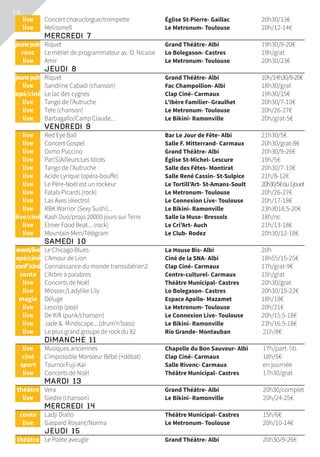 18
	live	 Concert chœur/orgue/trompette	 Église St-Pierre- Gaillac	 20h30/13€
	live	 Melissmell	 Le Metronum- Toulouse	 20h/12-14€
	Mercredi 7			
	jeunepub’	 Riquet	 Grand Théâtre- Albi	 19h30/9-20€
	renc	 Le métier de programmateur av. O. Nicaise	 Lo Bolegason- Castres	 19h/grat
	live	 Amir	 Le Metronum- Toulouse	 20h30/23€
	Jeudi 8			
	jeunepub’	 Riquet	 Grand Théâtre- Albi	 10h/14h30/9-20€
	live	 Sandrine Cabadi (chanson)	 Fac Champollion- Albi	 18h30/grat
	opé/ciné	 Le lac des cygnes	 Clap Ciné- Carmaux	 19h30/15€
	live	 Tango de l’Autruche	 L’Ibère Familier- Graulhet	 20h30/7-10€
	live	 Tete (chanson)	 Le Metronum- Toulouse	 20h/26-27€
	live	 Barbagallo/Camp Claude...	 Le Bikini- Ramonville	 20h/grat-5€
	 Vendredi 9			
	live	 Red Eye Ball	 Bar Le Jour de Fête- Albi	 21h30/5€
	live	 Concert Gospel	 Salle F. Mitterrand- Carmaux	 20h30/grat-8€
	live	 Oxmo Puccino	 Grand Théâtre- Albi	 20h30/9-26€
	live	 Par[S]Ailleurs:Les Idiots	 Église St-Michel- Lescure	 19h/5€
	live	 Tango de l’Autruche	 Salle des Fêtes- Montirat	 20h30/7-10€
	live	 Acide Lyrique (opéra-bouffe)	 Salle René Cassin- St-Sulpice	 21h/8-12€
	live	 Le Père-Noël est un rockeur	 Le Tortill’Art- St-Amans-Soult	 20h30/5€ou1jouet
	live	 Fatals Picards (rock)	 Le Metronum- Toulouse	 20h/26-27€
	live	 Las Aves (électro)	 Le Connexion Live- Toulouse	 20h/17-18€
	live	 RBK Warrior (Sexy Sushi)...	 Le Bikini- Ramonville	 23h3018.5-20€
	live/ciné	 Kash Duo/projo 20000 jours sur Terre	 Salle la Muse- Bressols	 18h/nc
	live	 Elmer Food Beat... (rock)	 Le Cri’Art- Auch	 21h/13-18€
	live	 Mountain Men/Télégram	 Le Club- Rodez	 20h30/12-18€
	 Samedi 10			
	event/live	 Le Chicago Blues	 La House Bis- Albi	 20h
	opé/ciné	 L’Amour de Lion	 Ciné de la SNA- Albi	 18h55/15-25€
	conf’/ciné	 Connaissance du monde transsibérien2	 Clap Ciné- Carmaux	 17h/grat-9€
	conte	 L’Arbre à palabres	 Centre-culturel- Carmaux	 15h/grat
	live	 Concerts de Noël	 Théâtre Municipal- Castres	 20h30/grat
	live	 Miossec/Ladylike Lily	 Lo Bolegason- Castres	 20h30/15-22€
	magie	 Déluge	 Espace Apollo- Mazamet	 18h/18€
	live	 Lescop (pop)	 Le Metronum- Toulouse	 20h/21€
	live	 De Kift (punk/chanson)	 Le Connexion Live- Toulouse	 20h/15.5-18€
	live	 Jade  Mindscape... (drum’n’bass)	 Le Bikini- Ramonville	 23h/16.5-18€
	live	 Le plus grand groupe de rock du 82	 Rio Grande- Montauban	 21h/8€
	 Dimanche 11			
	live	 Musiques anciennes	 Chapelle du Bon Sauveur- Albi	 17h/part. lib.
	ciné	 L’impossible Monsieur Bébé (+débat)	 Clap Ciné- Carmaux	 18h/5€
	sport	 Tournoi Fuji-Kaï	 Salle Rivenc- Carmaux	 en journée
	live	 Concerts de Noël	 Théâtre Municipal- Castres	 17h30/grat
	Mardi 13			
	théâtre	 Vera	 Grand Théâtre- Albi	 20h30/complet
	live	 Giedre (chanson)	 Le Bikini- Ramonville	 20h/24-25€
	Mercredi 14			
	conte	 Ladji Diallo	 Théâtre Municipal- Castres	 15h/6€
	live	 Gaspard Royant/Norma	 Le Metronum- Toulouse	 20h/10-14€
	Jeudi 15			
	théâtre	 Le Poète aveugle	 Grand Théâtre- Albi	 20h30/9-26€
 
