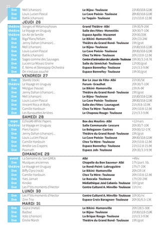 22
	live	 Mell (chanson)	 Le Bijou- Toulouse	 21h30/10.8-12.8€
	live	 Louis Lucien Pascal	 La Cave Poésie- Toulouse	 20h30/10.8-12.8€
	live	 Batlik (chanson)	 Le Taquin- Toulouse	 21h/10.8-12.8€
	Jeudi 26			
	théâtre	 Songes et Métamorphoses	 Grand Théâtre- Albi	 19h30/9-26€
	théâtre	 Le Voyage en Uruguay	 Salle des Fêtes- Monestiès	 30h30/7-10€
	théâtre	 Un Air de famille	 Espace Apollo- Mazamet	 20h30/20€
	live	 Biga*Ranx/Yellam	 Le Bikini- Ramonville	 20h/23-24€
	live	 Jenny Dahan (chanson)...	 Théâtre du Grand Rond- Toulouse	 19h/grat
	live	 Mell (chanson)	 Le Bijou- Toulouse	 21h30/10.8-12.8€
	live	 Louis Lucien Pascal	 La Cave Poésie- Toulouse	 20h30/10.8-12.8€
	live	 Batlik (chanson)	 Chez Ta Mère- Toulouse	 20h/10.8-12.8€
	live	 Sages comme des Sauvages	 Centred’animationdeLalande-Toulouse	19h30/3.3-8.7€
	live	 Lucien La Movaiz Graine	 Salle du Sénéchal- Toulouse	 12h30/grat
	live	 É. Némo et Stereopop Orchestra	 Espace Bonnefoy- Toulouse	 21h/3.3-9.8€
	live	 On n’est pas couché	 Espace Bonnefoy- Toulouse	 19h30/grat
	 Vendredi 27			
	live	 Staretz (rock)	 Bar Le Jour de Fête- Albi	 21h30/5€
	théâtre	 Le Voyage en Uruguay	 Forum- Graulhet	 20h30/7-10€
	live	 Mézigue (house)	 Le Bikini- Ramonville	 23h/6-8€
	live	 Jenny Dahan (chanson)...	 Théâtre du Grand Rond- Toulouse	 19h/grat
	live	 Mell (chanson)	 Le Bijou- Toulouse	 21h30/10.8-12.8€
	live	 Louis Lucien Pascal	 La Cave Poésie- Toulouse	 20h30/10.8-12.8€
	live	 Vincent Roca et Wally	 Salle des Fêtes- Launaguet	 21h/8.8-10.8€
	live	 Camille Hardouin	 Chez Ta Mère- Toulouse	 20h/10.8-12.8€
	live	 Les Banquettes Arrières	 Le Chapeau Rouge- Toulouse	 21h/3.3-9.8€
	 Samedi 28			
	expo	 Échos#6-White Papers	 Box des Moulins- Albi	 12mars
	théâtre	 Le Voyage en Uruguay	 Salle Communale- Lescure	 20h30/7-10€
	live	 Piers Faccini	 Lo Bolegason- Castres	 20h30/12-17€
	live	 Jenny Dahan (chanson)...	 Théâtre du Grand Rond- Toulouse	 19h/grat
	live	 Louis Lucien Pascal	 La Cave Poésie- Toulouse	 20h30/10.8-12.8€
	live	 Camille Hardouin	 Chez Ta Mère- Toulouse	 20h/10.8-12.8€
	live	 Amélie Les Crayons	 Espace Bonnefoy- Toulouse	 21h/12.8-15.8€
	live	 Paamath	 Espace Job- Toulouse	 20h30/3.3-9.9€
	 Dimanche 29			
	event	 La Semaine du Son GMEA	 Albi	 4fév
	live	 Musiques anciennes	 Chapelle du Bon Sauveur- Albi	 17h/part. lib.
	théâtre	 Le Voyage en Uruguay	 Le Rond-Point- Labruguière	 17h/7-10€
	live	 Biffy Clyro (rock)	 Le Bikini- Ramonville	 20h/29.1€
	live	 Camille Hardouin	 Chez Ta Mère- Toulouse	 20h/10.8-12.8€
	live	 Yves Jamait	 Le Bascala- Toulouse	 17h/20-24€
	live	 Kinoko	 MédiathèqueJoséCabanis-Toulouse	 16h/grat
	live	 Les P’tits moments d’Hector	 Centre Culturel A. Minville- Toulouse	 11h/nc
	 Lundi 30			
	live	 Les P’tits moments d’Hector	 Centre Culturel A. Minville- Toulouse	 10h30/nc
	live	 Zinn Trio	 Espace Croix Baragnon- Toulouse	 20h30/6.5-13€
	Mardi 31			
	live	 Gojira (metal)	 Le Bikini- Ramonville	 20h/28.5-30€
	live	 Bazbaz	 Le Bijou- Toulouse	 21h30/12.8-15.8€
	live	 Volo (chanson)	 La Brique Rouge- Toulouse	 21h/3.3-9.8€
	live	 Émilie Marsh	 Théâtre du Grand Rond- Toulouse	 19h/grat
 