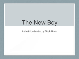 The New Boy
A short film directed by Steph Green
 
