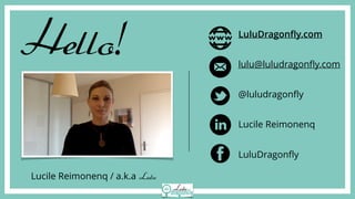 LuluDragonﬂy.com
lulu@luludragonﬂy.com
@luludragonﬂy
Lucile Reimonenq
LuluDragonﬂy
Lucile Reimonenq / a.k.a Lulu
Hello!
 