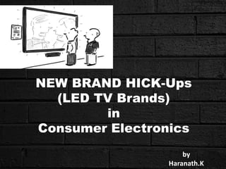 NEW BRAND HICK-Ups
(LED TV Brands)
in
Consumer Electronics
by
Haranath.K
 