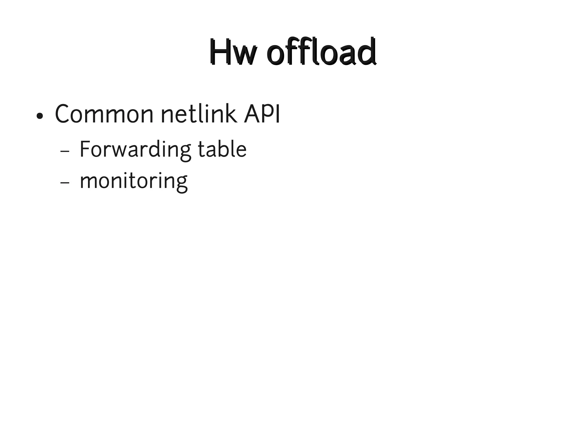 Hw offload
●   Common netlink API
    –   Forwarding table
    –   monitoring
 
