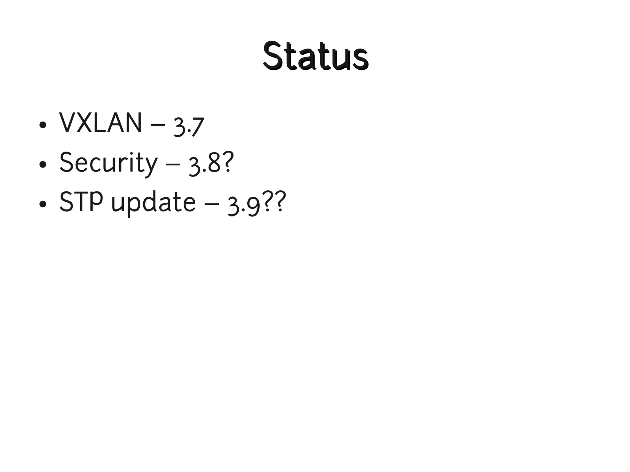 Status
●   VXLAN – 3.7
●   Security – 3.8?
●   STP update – 3.9??
 