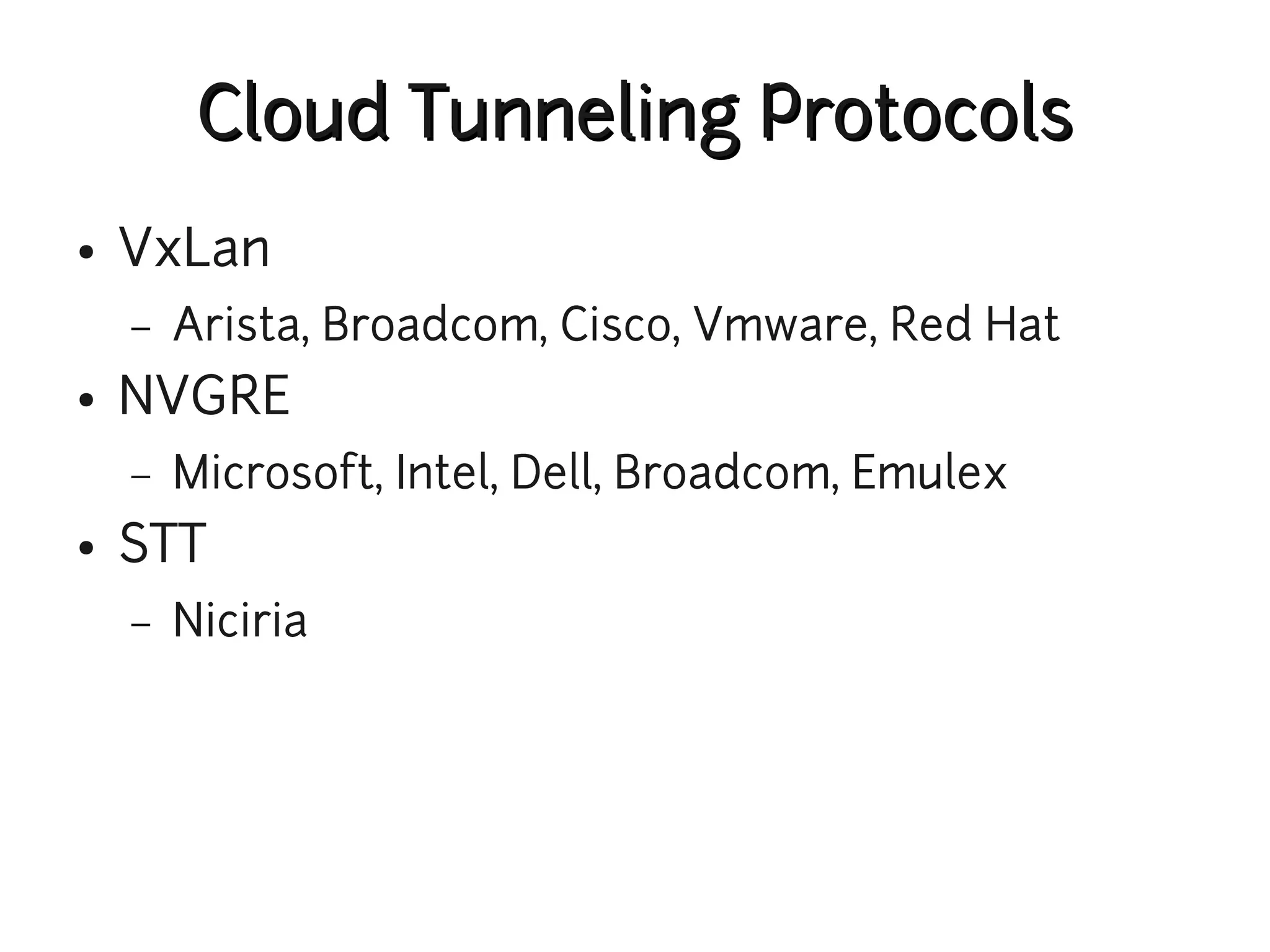 Cloud Tunneling Protocols
●   VxLan
    –   Arista, Broadcom, Cisco, Vmware, Red Hat
●   NVGRE
    –   Microsoft, Intel, Dell, Broadcom, Emulex
●   STT
    –   Niciria
 
