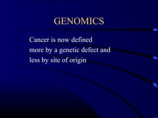 GENOMICS
Cancer is now defined
more by a genetic defect and
less by site of origin

 