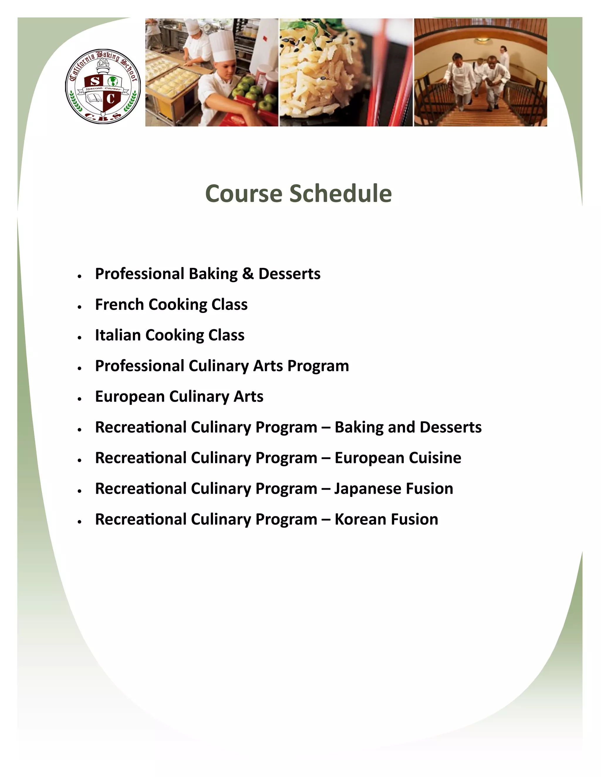 Course Schedule

   Professional Baking & Desserts
   French Cooking Class
   Italian Cooking Class
   Professional Culinary Arts Program
   European Culinary Arts
   Recreational Culinary Program – Baking and Desserts
   Recreational Culinary Program – European Cuisine
   Recreational Culinary Program – Japanese Fusion
   Recreational Culinary Program – Korean Fusion
 