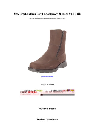 New Brodie Men’s Banff Boot,Brown Nubuck,11.5 E US
           Brodie Men’s Banff Boot,Brown Nubuck,11.5 E US




                         View large image




                         Product By Brodie




                      Technical Details



                    Product Description
 