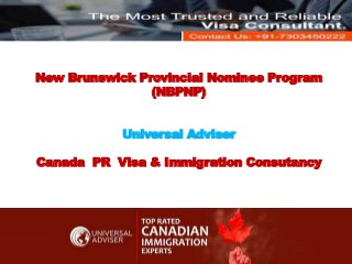 New Brunswick Provincial Nominee Program
(NBPNP)
Universal Adviser
Canada PR Visa & Immigration Consutancy
 