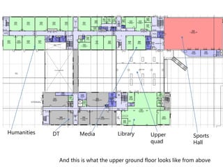 Humanities DT Media Library Upper 
quad 
Sports 
Hall 
And this is what the upper ground floor looks like from above 
 