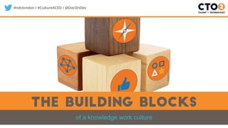 #ndclondon / #CultureACED / @DocOnDev
The building blocks
of a knowledge work culture
 