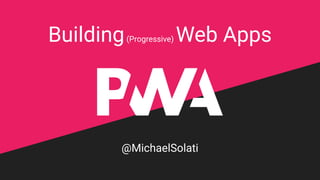 @MichaelSolati
Building(Progressive) Web Apps
 