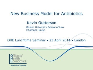 New Business Model for Antibiotics
OHE Lunchtime Seminar • 23 April 2014 • London
Boston University School of Law
Chatham House
Kevin Outterson
 