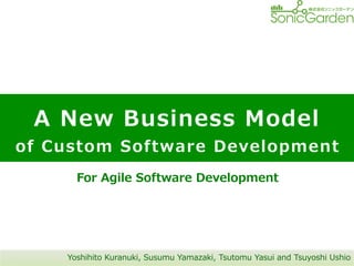 Yoshihito  Kuranuki,  Susumu  Yamazaki,  Tsutomu  Yasui  and  Tsuyoshi  Ushio
For  Agile  Software  Development
A  New  Business  Model
of  Custom  Software  Development
 
