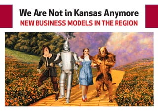 We Are Not in Kansas Anymore
NEW BUSINESS MODELS IN THE REGION
 
