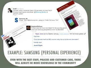 EXAMPLE: SAMSUNG (PERSONAL EXPERIENCE)
 EVEN WITH THE BEST STAFF, POLICIES AND CUSTOMER CARE, THERE
     WILL ALWAYS BE MORE KNOWLEDGE IN THE COMMUNITY
 