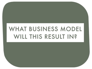 WHAT BUSINESS MODEL
 WILL THIS RESULT IN?
 