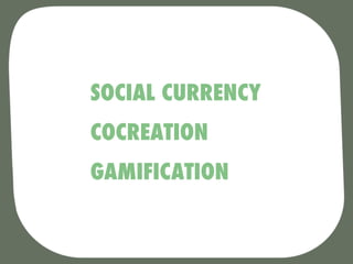 SOCIAL CURRENCY
COCREATION
GAMIFICATION
 