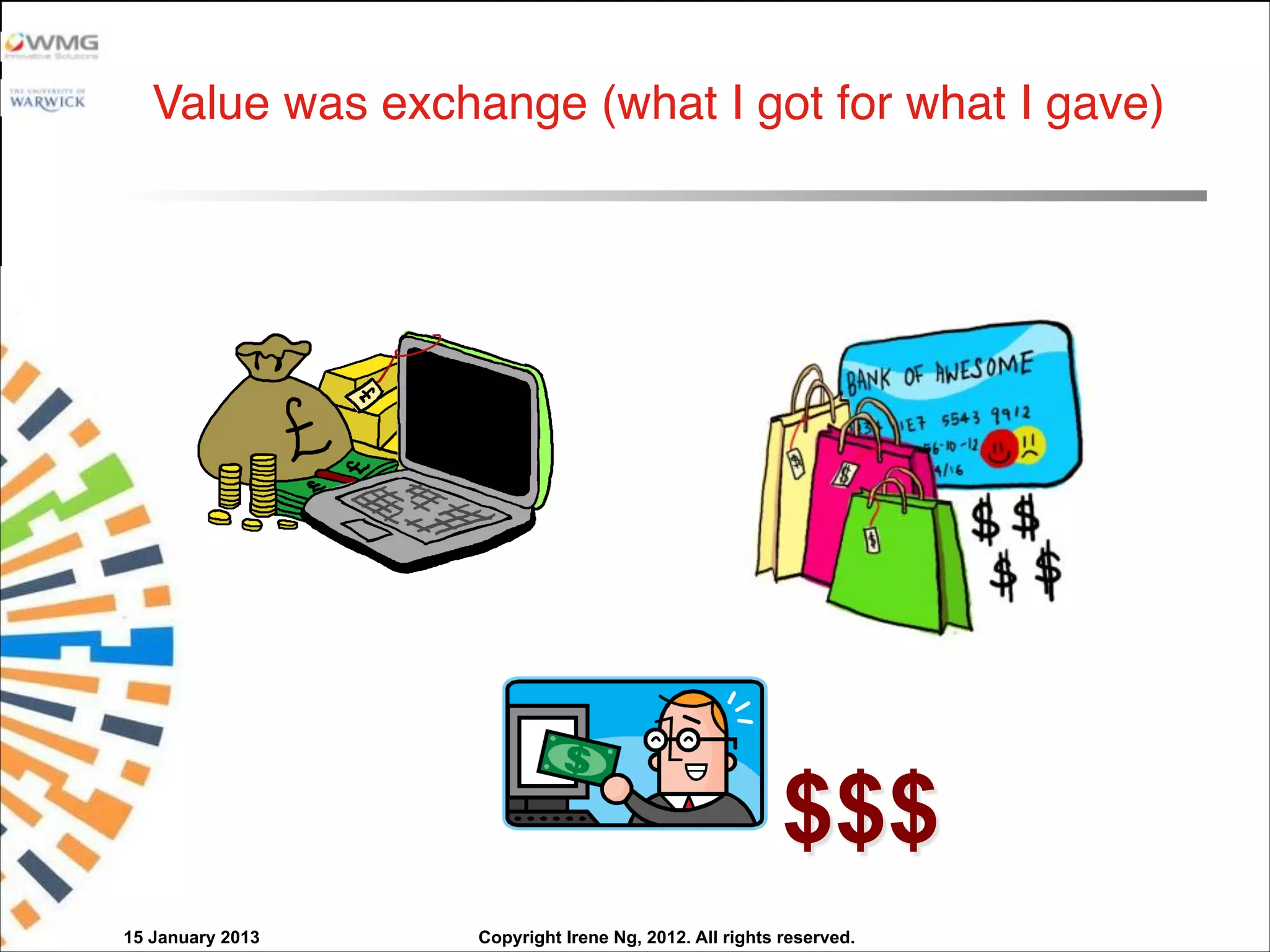 Copyright Irene Ng, 2012. All rights reserved.
Value was exchange (what I got for what I gave)
$$$
15 January 2013
 