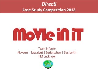 Directi
   Case Study Competition 2012




              Team Inferno
Naveen | Satyajeet | Sudarsshan | Sushanth
               IIM Lucknow
 