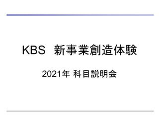 KBS 新事業創造体験
2021年 科目説明会
 