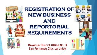 REGISTRATION OF
NEW BUSINESS
AND
REPORTORIAL
REQUIREMENTS
Revenue District Office No. 3
San Fernando City, La Union
 