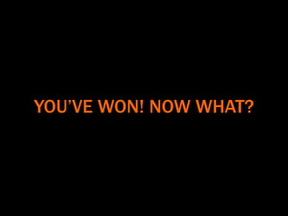 YOU’VE WON! NOW WHAT?
 