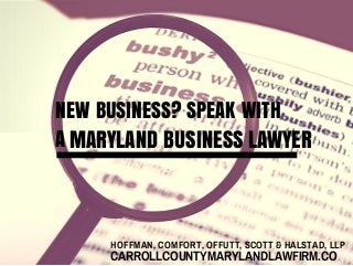 NEW BUSINESS? SPEAK WITH 
A 
MARYLAND BUSINESS LAWYER 
HOFFMAN, COMFORT, OFFUTT, SCOTT & HALSTAD, LLP 
CARROLLCOUNTYMARYLANDLAWFIRM.CO 
 