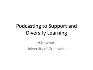 Podcasting to Support and Diversify Learning N.Newbutt University of Greenwich 