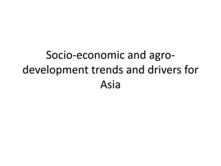 Socio-economic and agrodevelopment trends and drivers for
Asia

 