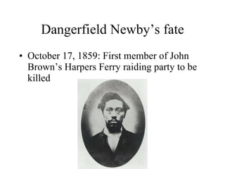 Dangerfield Newby’s fate <ul><li>October 17, 1859: First member of John Brown’s Harpers Ferry raiding party to be killed <...