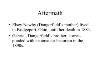Aftermath <ul><li>Elsey Newby (Dangerfield’s mother) lived in Bridgeport, Ohio, until her death in 1884. </li></ul><ul><li...