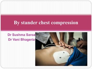 Dr Sushma Saroa
Dr Vani Bhageria
By stander chest compression
 