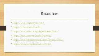 Resources
• http://www.securityweek.com/
• http://krebsonsecurity.com/
• http://www.infosecurity-magazine.com/news/
• http://www.cnet.com/topics/security/
• http://www.scmagazine.com/news/archive/10652/
• http://www.theregister.co.uk/security/
 