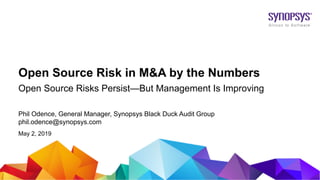 © 2019 Synopsys, Inc.1
Phil Odence, General Manager, Synopsys Black Duck Audit Group
phil.odence@synopsys.com
May 2, 2019
Open Source Risks Persist—But Management Is Improving
Open Source Risk in M&A by the Numbers
 