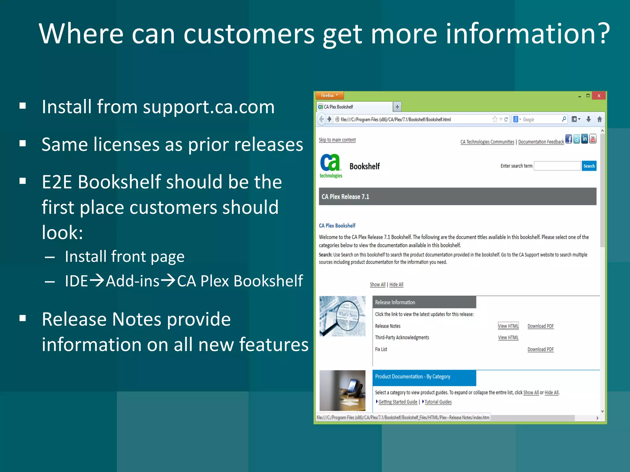 Where can customers get more information? 
Install from support.ca.com 
Same licenses as prior releases 
E2E Bookshelf should be the first place customers should look: 
–Install front page 
–IDEAdd-insCA Plex Bookshelf 
Release Notes provide information on all new features  
