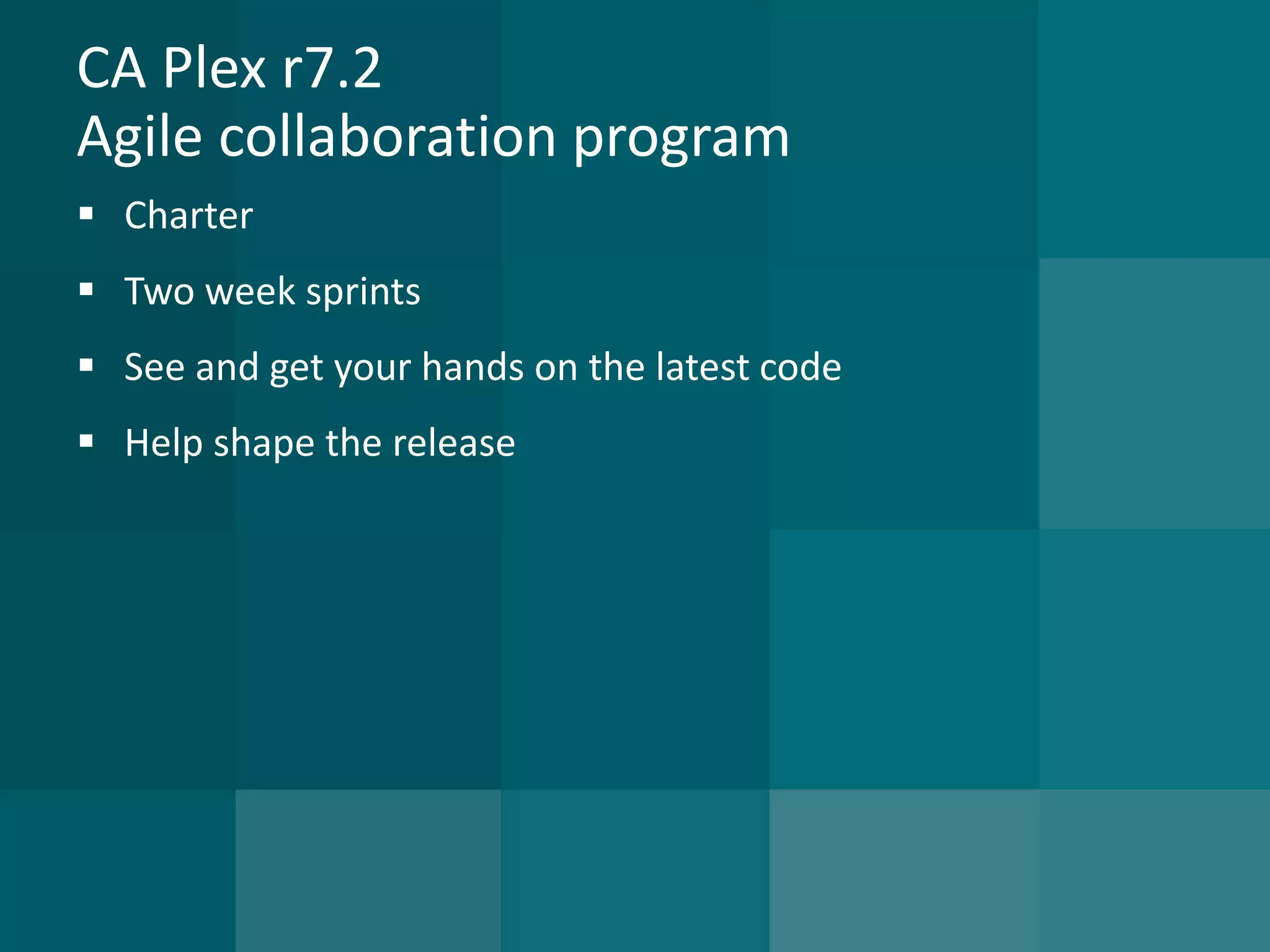 CA Plex r7.2Agile collaboration program 
Charter 
Two week sprints 
See and get your hands on the latest code 
Help shape the release  