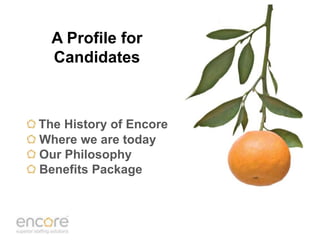 A Profile for
  Candidates



The History of Encore
Where we are today
Our Philosophy
Benefits Package
 