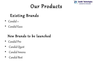 Our Products
     Existing Brands
• Candid +
• Candid Eazz

    New Brands to be launched
•   Candid Pro
•   Candid Quest
•   Candid Innova
•   Candid Best
 