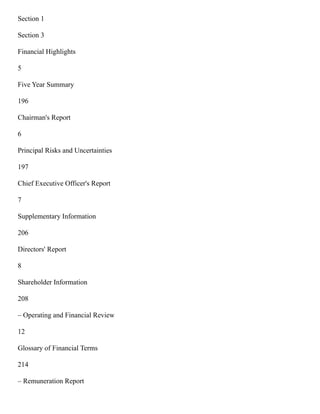 Section 1
Section 3
Financial Highlights
5
Five Year Summary
196
Chairman's Report
6
Principal Risks and Uncertainties
197
Chief Executive Officer's Report
7
Supplementary Information
206
Directors' Report
8
Shareholder Information
208
– Operating and Financial Review
12
Glossary of Financial Terms
214
– Remuneration Report
 
