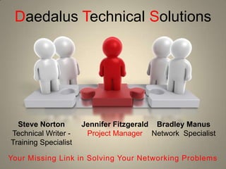 DaedalusTechnicalSolutionsSteve NortonTechnical Writer -Training Specialist Bradley ManusNetwork  SpecialistJennifer FitzgeraldProject ManagerYour Missing Link in Solving Your Networking Problems