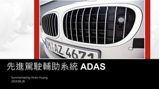 先進駕駛輔助系統 ADAS
Summarized by Victor Huang
2019.08.28
 