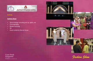 Activity

Fashion Show

•   Venue design including set-up, lights, etc
•   Choreography
•   Model sourcing
•   PR
•   Guest celebrity Zeenat Aman




                                                 Fashion Show
 