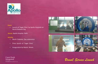 Event
   • Launch of ‘Sugar Clinic’ by Apollo Hospitals on
      World Diabetes Day

Venue: Apollo Hospital, Delhi

Activity
   • World Diabetes Day celebration

   •   Press launch of ‘Sugar Clinic’

   •   Inauguration by Wasim Akram




                                                       Brand/ Service Launch
 
