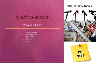 Public Relation
   Winning Solutions

   •   TimePass Digiplex
   •   Bond: The Fun Bar
   •   Baaya Designs
   •   IBP
   •   Sukho Thai
   •   Total
 