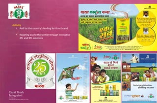 Activity
   • AoR for the country’s leading fertilizer brand

   •   Reaching out to the farmer through innovative
       ATL and BTL solutions
 