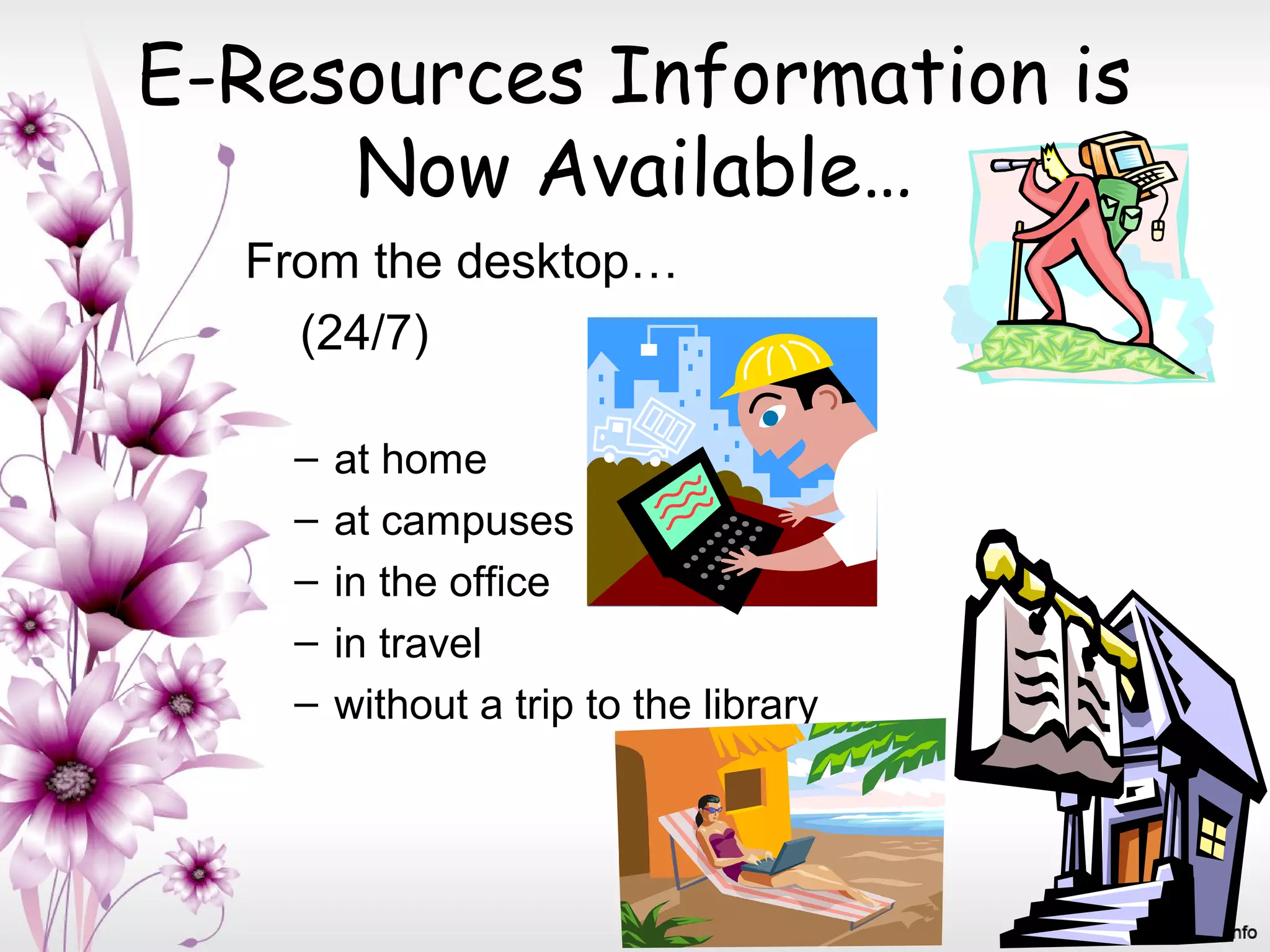 E-Resources Information is
Now Available…
From the desktop…
(24/7)
– at home
– at campuses
– in the office
– in travel
– without a trip to the library
 