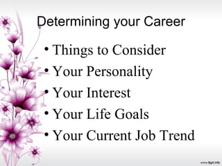 Determining your Career
• Things to Consider
• Your Personality
• Your Interest
• Your Life Goals
• Your Current Job Trend
 